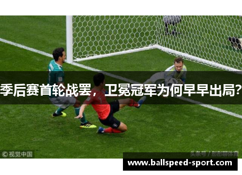 季后赛首轮战罢，卫冕冠军为何早早出局？