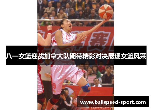 八一女篮迎战加拿大队期待精彩对决展现女篮风采