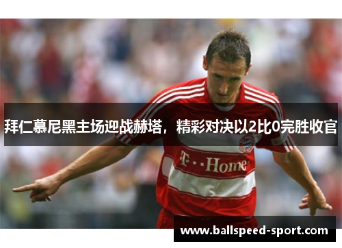 拜仁慕尼黑主场迎战赫塔，精彩对决以2比0完胜收官